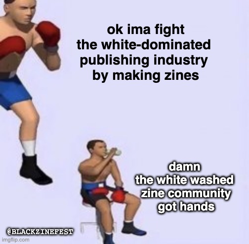 black zine fest | ok ima fight
the white-dominated 
publishing industry 
by making zines; damn 
the white washed 
zine community
got hands; @BLACKZINEFEST | image tagged in tired boxer | made w/ Imgflip meme maker