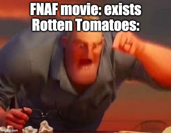 Mr incredible mad | FNAF movie: exists
Rotten Tomatoes: | image tagged in mr incredible mad,five nights at freddy's,the incredibles,movie critics,movies,rotten tomatoes | made w/ Imgflip meme maker