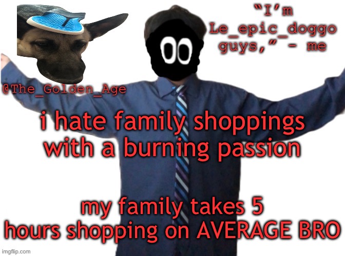 delted's slippa dawg temp (thanks Behapp) | i hate family shoppings with a burning passion; my family takes 5 hours shopping on AVERAGE BRO | image tagged in delted's slippa dawg temp thanks behapp | made w/ Imgflip meme maker