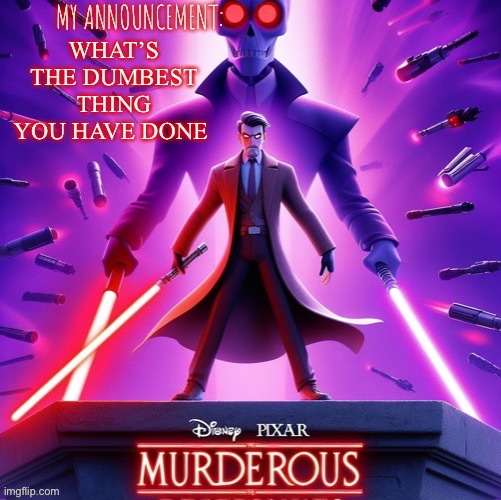 Murderous temp | WHAT’S THE DUMBEST THING YOU HAVE DONE | image tagged in murderous temp | made w/ Imgflip meme maker