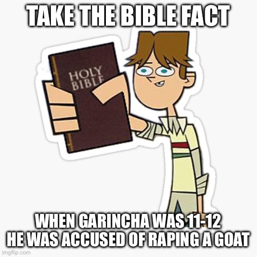 Take this | TAKE THE BIBLE FACT; WHEN GARINCHA WAS 11-12 HE WAS ACCUSED OF RAPING A GOAT | image tagged in take this | made w/ Imgflip meme maker