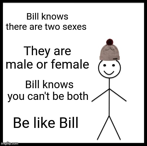 Be Like Bill Meme | Bill knows there are two sexes; They are male or female; Bill knows you can't be both; Be like Bill | image tagged in memes,be like bill | made w/ Imgflip meme maker