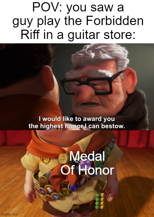if you have never heard of this, look it up | POV: you saw a guy play the Forbidden Riff in a guitar store:; Medal Of Honor | image tagged in highest honor,medal of honor,forbidden riff | made w/ Imgflip meme maker