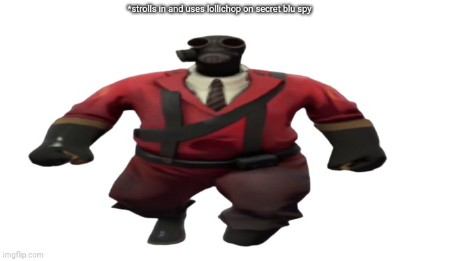 *strolls in and uses lollichop on secret blu spy | image tagged in ''hey guys tf2 pyro here'' but better | made w/ Imgflip meme maker