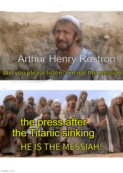 He is the messiah | Arthur Henry Rostron; the press after the Titanic sinking | image tagged in he is the messiah,titanic | made w/ Imgflip meme maker
