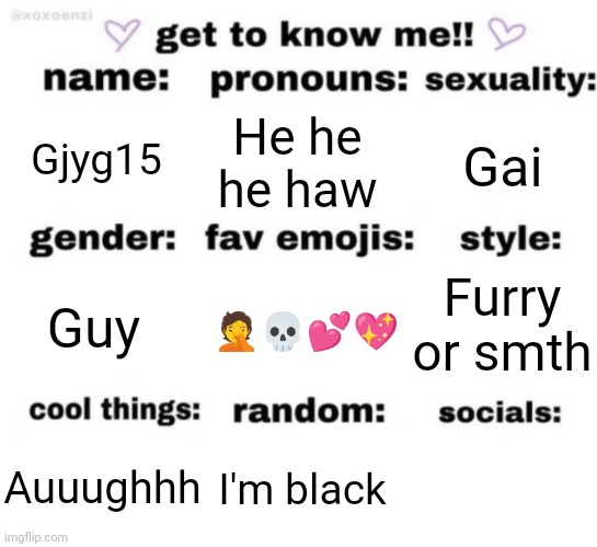 get to know me but better | Gjyg15; He he he haw; Gai; Furry or smth; 🤦💀💕💖; Guy; I'm black; Auuughhh | image tagged in get to know me but better | made w/ Imgflip meme maker