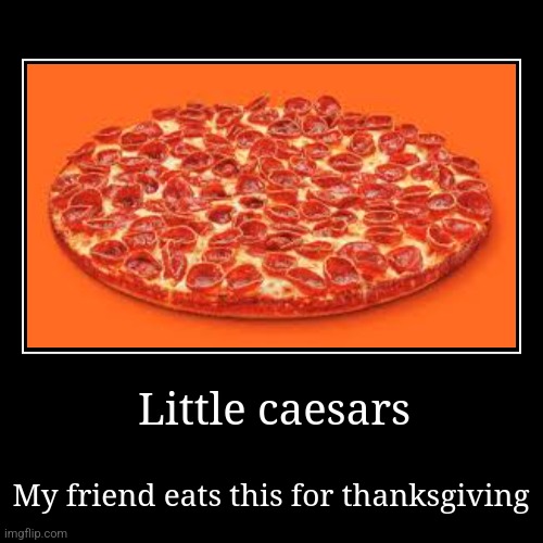 Little caesars | My friend eats this for thanksgiving | image tagged in funny,demotivationals | made w/ Imgflip demotivational maker