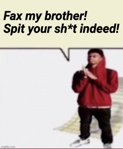 Fax my brother! template | Fax my brother!
Spit your sh*t indeed! | image tagged in fax my brother template | made w/ Imgflip meme maker