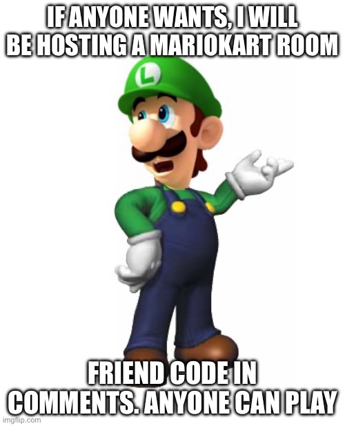 Logic Luigi | IF ANYONE WANTS, I WILL BE HOSTING A MARIOKART ROOM; FRIEND CODE IN COMMENTS. ANYONE CAN PLAY | image tagged in logic luigi | made w/ Imgflip meme maker