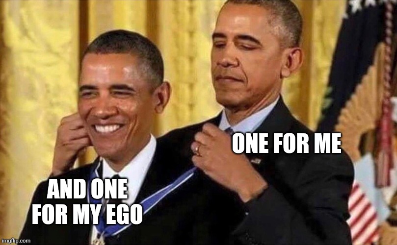 obama medal | ONE FOR ME AND ONE FOR MY EGO | image tagged in obama medal | made w/ Imgflip meme maker