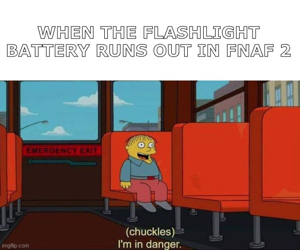 I'm in Danger + blank place above | WHEN THE FLASHLIGHT BATTERY RUNS OUT IN FNAF 2 | image tagged in i'm in danger blank place above,fnaf | made w/ Imgflip meme maker