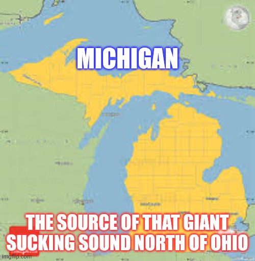 michigan | MICHIGAN; THE SOURCE OF THAT GIANT SUCKING SOUND NORTH OF OHIO | image tagged in michigan | made w/ Imgflip meme maker