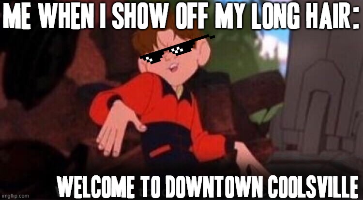 Don't lie if u showed off your hair when it was longer too | ME WHEN I SHOW OFF MY LONG HAIR:; WELCOME TO DOWNTOWN COOLSVILLE | image tagged in welcome to downtown coolsville,memes,relatable,long hair,so true,hair | made w/ Imgflip meme maker