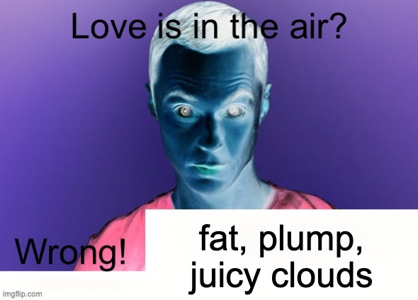 eatara | fat, plump, juicy clouds | image tagged in love is in the air wrong x | made w/ Imgflip meme maker