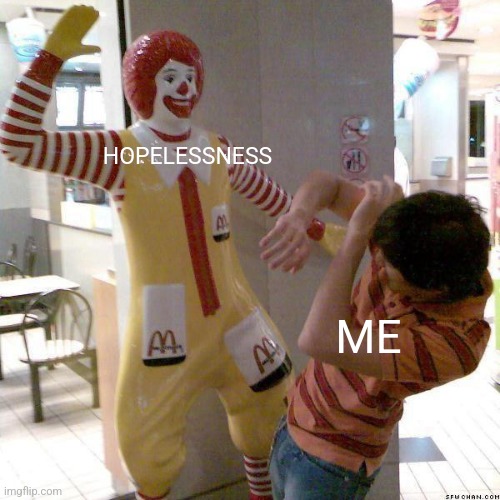 McDonald slap | HOPELESSNESS; ME | image tagged in mcdonald slap | made w/ Imgflip meme maker
