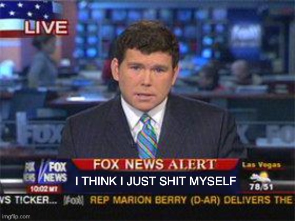 f | I THINK I JUST SHIT MYSELF | image tagged in fox news alert | made w/ Imgflip meme maker