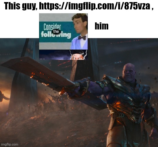 Thanos pointing sword | This guy, https://imgflip.com/i/875vza , him | image tagged in thanos pointing sword | made w/ Imgflip meme maker