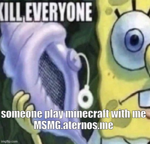 java edition | someone play minecraft with me
MSMG.aternos.me | image tagged in spongebob kill everyone | made w/ Imgflip meme maker