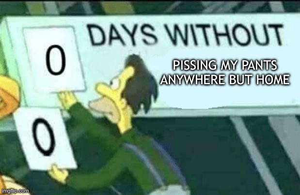 Si | PISSING MY PANTS ANYWHERE BUT HOME | image tagged in 0 days without lenny simpsons | made w/ Imgflip meme maker