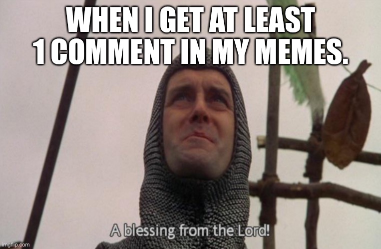 A blessing from the lord comments meme | WHEN I GET AT LEAST 1 COMMENT IN MY MEMES. | image tagged in a blessing from the lord,memes,comments | made w/ Imgflip meme maker