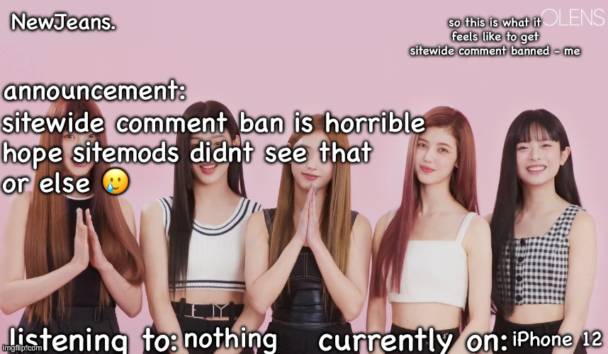 newjeans. announcement temp | sitewide comment ban is horrible 
hope sitemods didnt see that
or else 🥲; nothing; iPhone 12 | image tagged in newjeans announcement temp | made w/ Imgflip meme maker