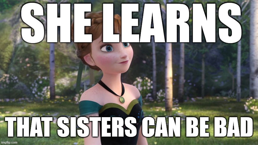 Anna From Frozen | SHE LEARNS; THAT SISTERS CAN BE BAD | image tagged in anna from frozen | made w/ Imgflip meme maker