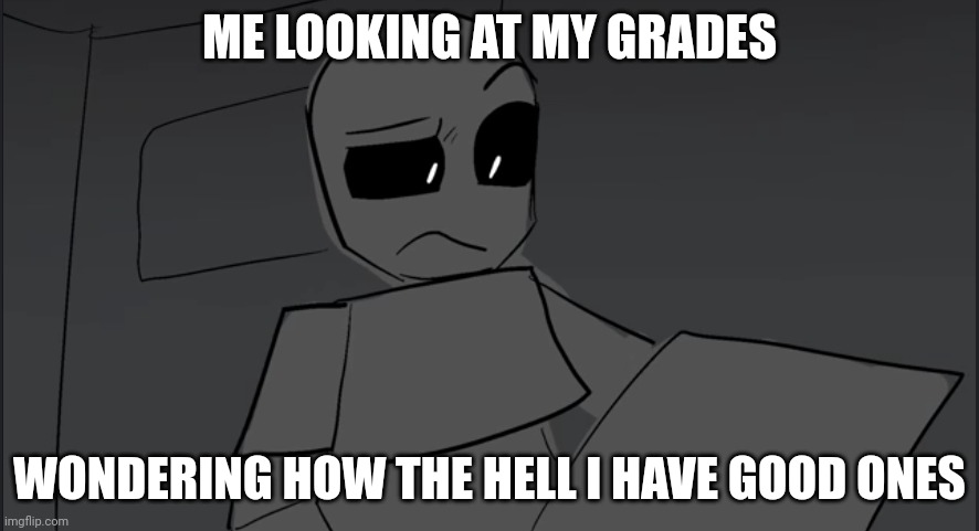 Hmmm | ME LOOKING AT MY GRADES; WONDERING HOW THE HELL I HAVE GOOD ONES | image tagged in wii deleted you meme template | made w/ Imgflip meme maker