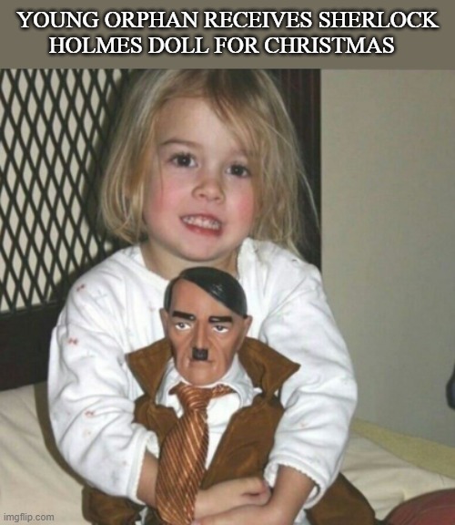 so moving | YOUNG ORPHAN RECEIVES SHERLOCK HOLMES DOLL FOR CHRISTMAS | image tagged in dark humor | made w/ Imgflip meme maker