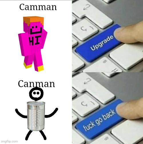 Canman | Camman; Canman | image tagged in upgrade go back,camman | made w/ Imgflip meme maker