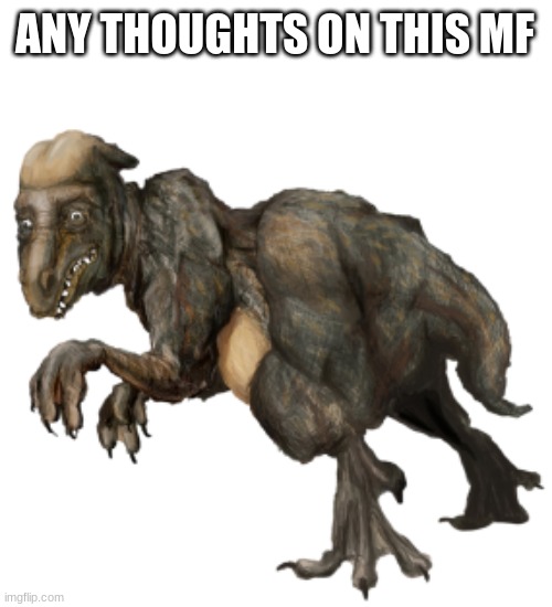 It's called "Pervatasaurus" btw | ANY THOUGHTS ON THIS MF | image tagged in pervatasaurus | made w/ Imgflip meme maker