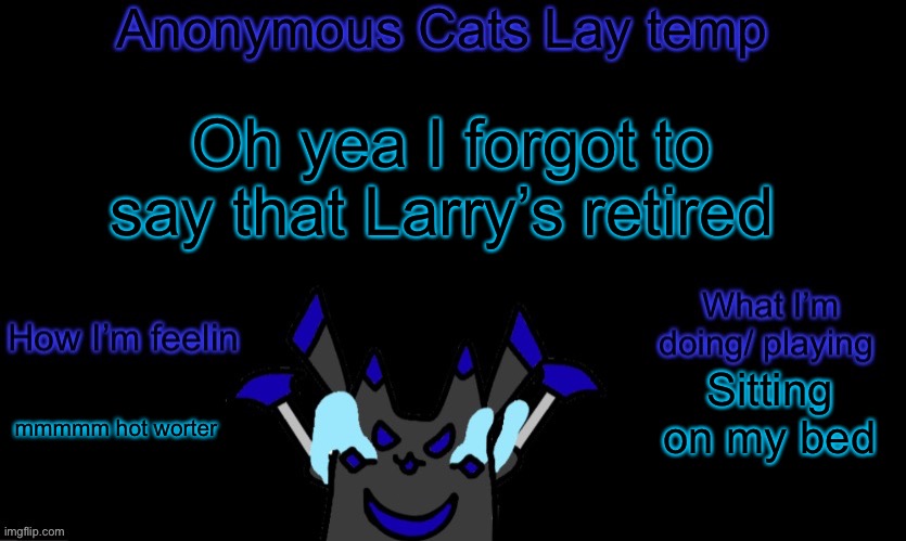 He’s just a therapist now | Oh yea I forgot to say that Larry’s retired; Sitting on my bed; mmmmm hot worter | image tagged in anonymous cats temp template | made w/ Imgflip meme maker