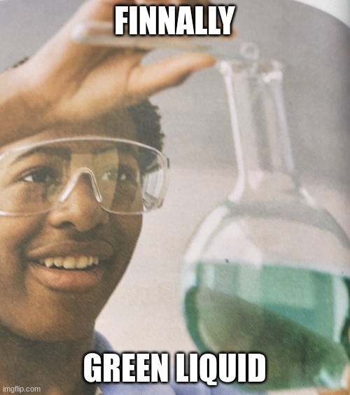 Green liquid | FINNALLY GREEN LIQUID | image tagged in green liquid | made w/ Imgflip meme maker