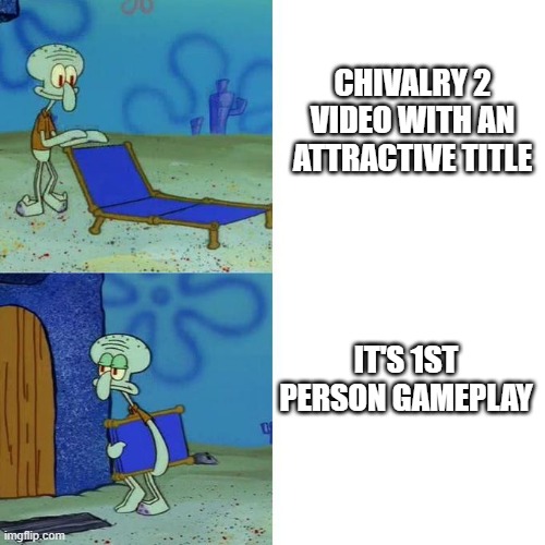 Squidward Lounge Chair Meme | CHIVALRY 2 VIDEO WITH AN ATTRACTIVE TITLE; IT'S 1ST PERSON GAMEPLAY | image tagged in squidward lounge chair meme | made w/ Imgflip meme maker