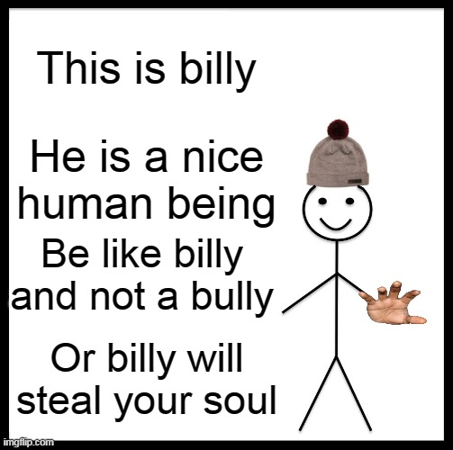 Be Like Bill Meme | This is billy; He is a nice human being; Be like billy and not a bully; Or billy will steal your soul | image tagged in memes,be like bill | made w/ Imgflip meme maker