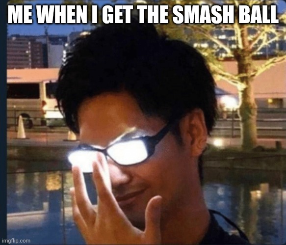 E | ME WHEN I GET THE SMASH BALL | image tagged in anime glasses | made w/ Imgflip meme maker