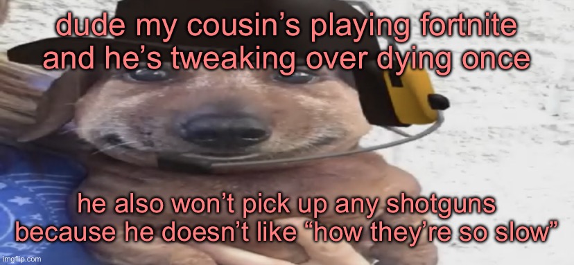 chucklenuts | dude my cousin’s playing fortnite and he’s tweaking over dying once; he also won’t pick up any shotguns because he doesn’t like “how they’re so slow” | image tagged in chucklenuts | made w/ Imgflip meme maker