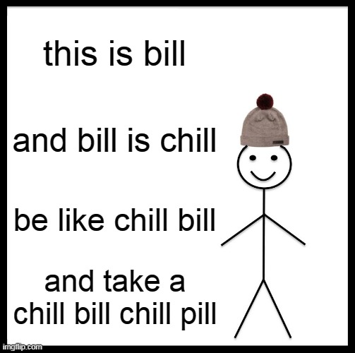 Be Like Bill Meme | this is bill; and bill is chill; be like chill bill; and take a chill bill chill pill | image tagged in memes,be like bill | made w/ Imgflip meme maker