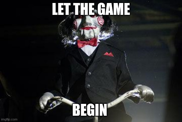 Billy the Puppet | LET THE GAME BEGIN | image tagged in billy the puppet | made w/ Imgflip meme maker