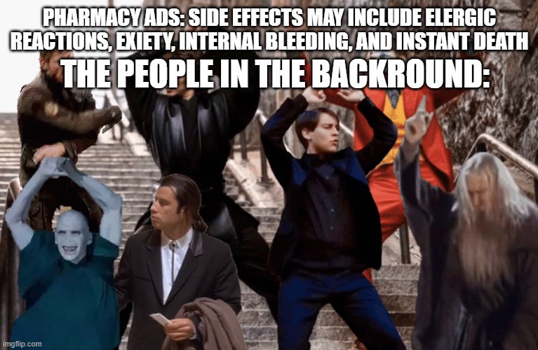 Pharmacy ads be like: | THE PEOPLE IN THE BACKROUND:; PHARMACY ADS: SIDE EFFECTS MAY INCLUDE ELERGIC REACTIONS, EXIETY, INTERNAL BLEEDING, AND INSTANT DEATH | image tagged in joker peter parker anakin and co dancing | made w/ Imgflip meme maker
