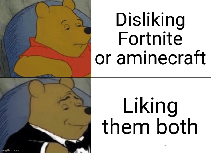 They are amazing games | Disliking Fortnite or aminecraft; Liking them both | image tagged in memes,tuxedo winnie the pooh | made w/ Imgflip meme maker