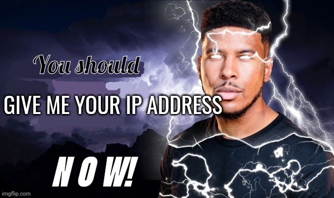 You should give me your ip address now | image tagged in you should give me your ip address now | made w/ Imgflip meme maker