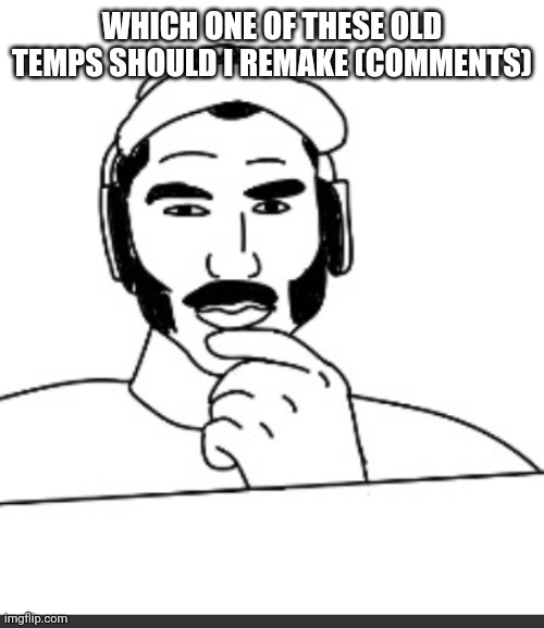 Jshlatt woejack | WHICH ONE OF THESE OLD TEMPS SHOULD I REMAKE (COMMENTS) | image tagged in jshlatt woejack | made w/ Imgflip meme maker