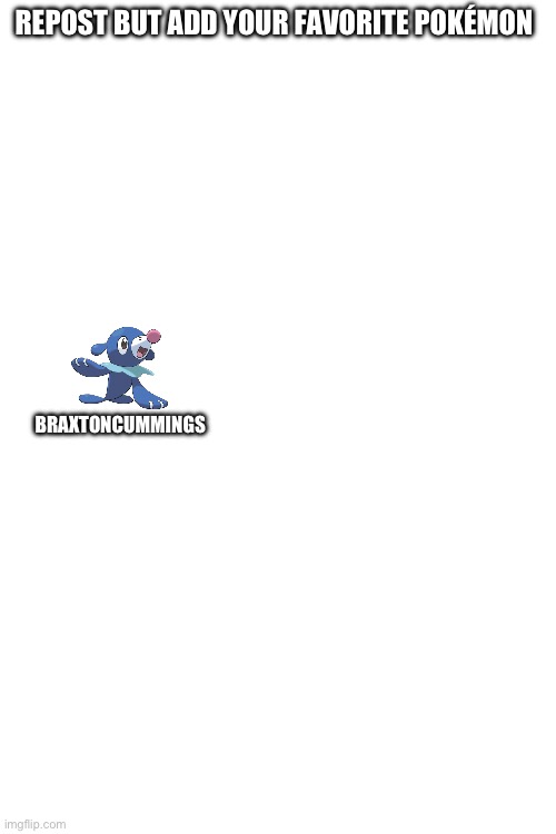 Repost | REPOST BUT ADD YOUR FAVORITE POKÉMON; BRAXTONCUMMINGS | image tagged in blank white template,repost | made w/ Imgflip meme maker