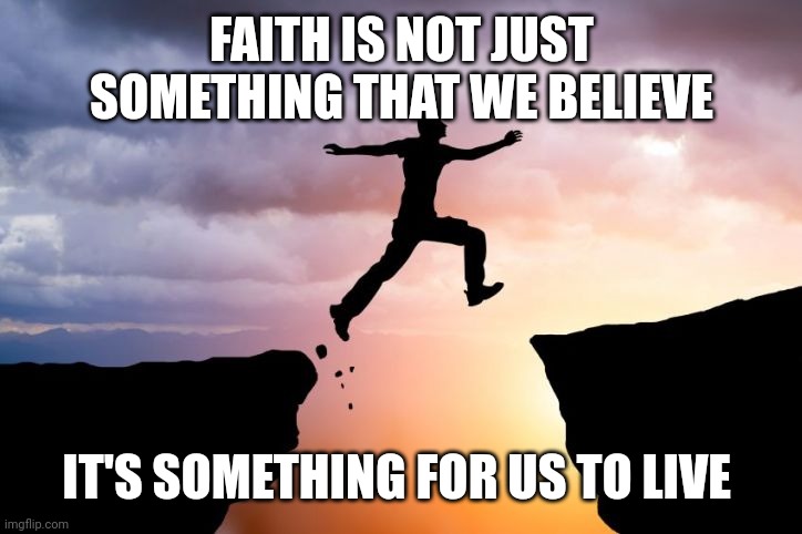 Leap of faith  | FAITH IS NOT JUST SOMETHING THAT WE BELIEVE; IT'S SOMETHING FOR US TO LIVE | image tagged in leap of faith | made w/ Imgflip meme maker