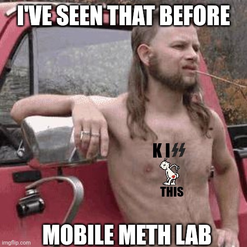 almost redneck | I'VE SEEN THAT BEFORE MOBILE METH LAB K I THIS | image tagged in almost redneck | made w/ Imgflip meme maker