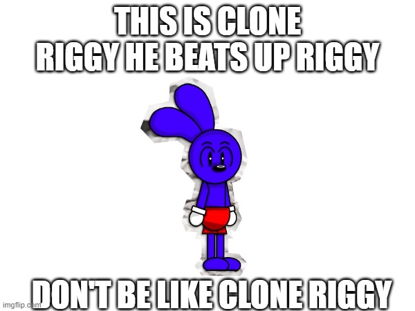 don't be like him | THIS IS CLONE RIGGY HE BEATS UP RIGGY; DON'T BE LIKE CLONE RIGGY | image tagged in funny | made w/ Imgflip meme maker