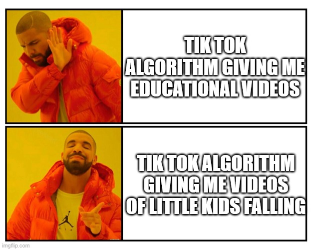 Drakeposting | TIK TOK ALGORITHM GIVING ME EDUCATIONAL VIDEOS; TIK TOK ALGORITHM GIVING ME VIDEOS OF LITTLE KIDS FALLING | image tagged in drakeposting | made w/ Imgflip meme maker