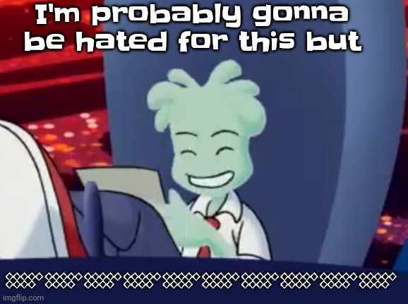 ???????????????????????????????????????????????????????????????????????????????????????????????????? | I'm probably gonna be hated for this but; 𒐫𒐫𒐫𒐫𒐫𒐫𒐫𒐫𒐫𒐫 | image tagged in aww skrunkly | made w/ Imgflip meme maker