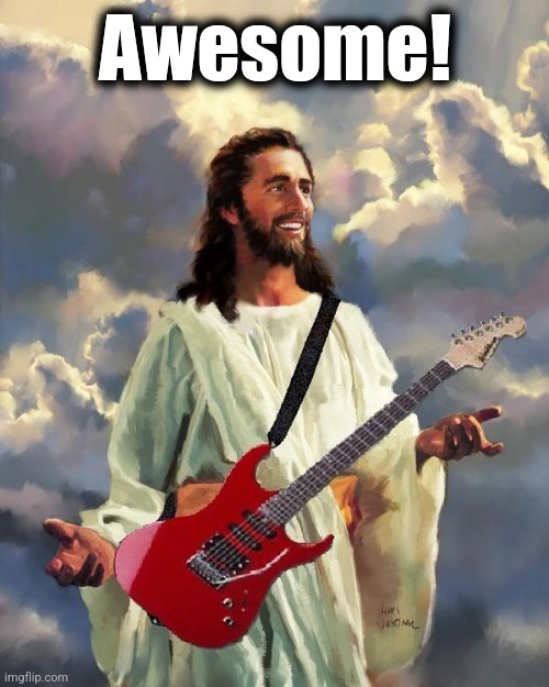 Jesus guitar | Awesome! | image tagged in jesus guitar | made w/ Imgflip meme maker