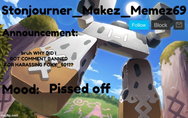ANSWER ME! IT'S FOR 3 HOURS!! | bruh WHY DID I GOT COMMENT BANNED FOR HARASSING FOXY_501?? Pissed off | image tagged in stonjourner_makez_memez69 announcement temp | made w/ Imgflip meme maker